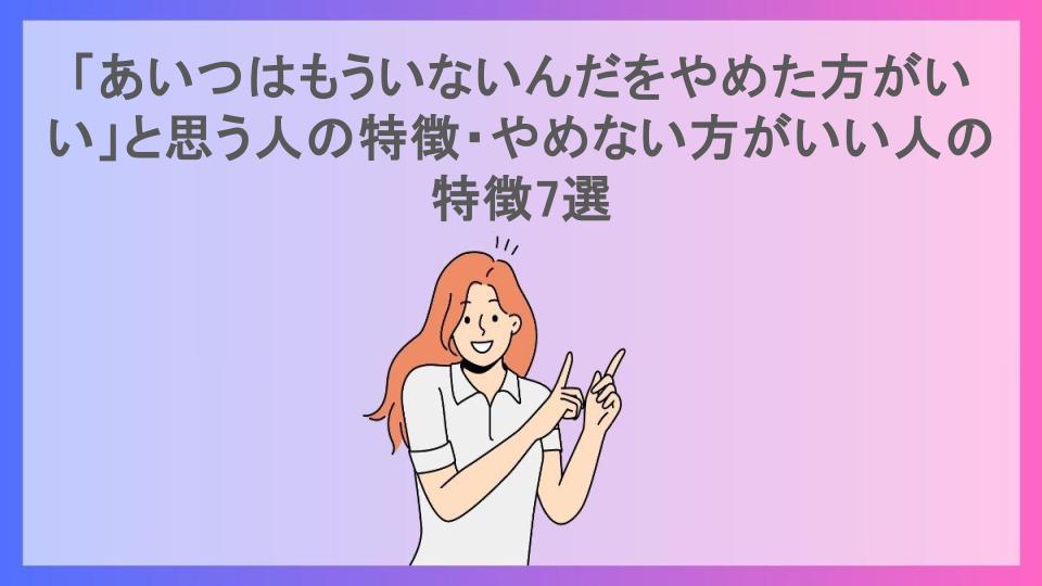 「あいつはもういないんだをやめた方がいい」と思う人の特徴・やめない方がいい人の特徴7選